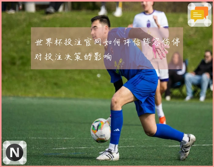 世界杯投注官网如何评估阵容伤停对投注决策的影响