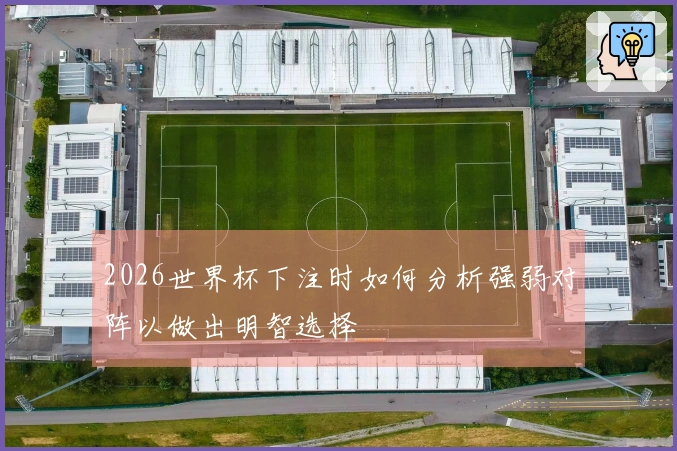 2026世界杯下注时如何分析强弱对阵以做出明智选择