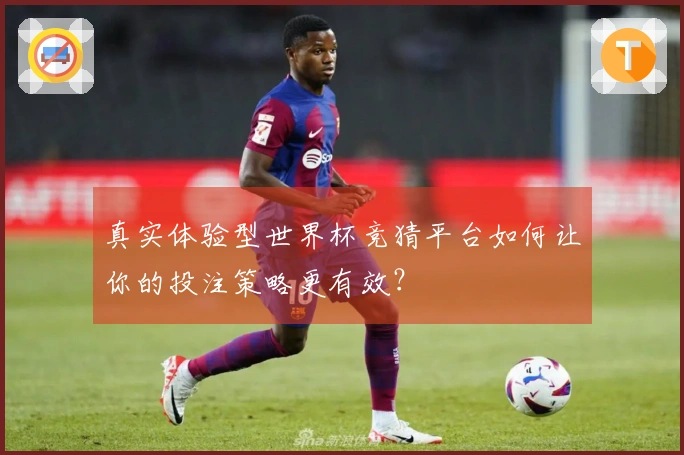 真实体验型世界杯竞猜平台如何让你的投注策略更有效？