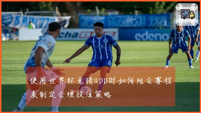 使用世界杯竞猜app时如何结合赛程表制定合理投注策略
