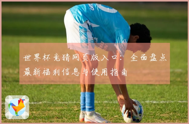世界杯竞猜网页版入口：全面盘点最新福利信息与使用指南