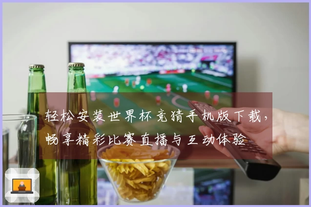 轻松安装世界杯竞猜手机版下载，畅享精彩比赛直播与互动体验