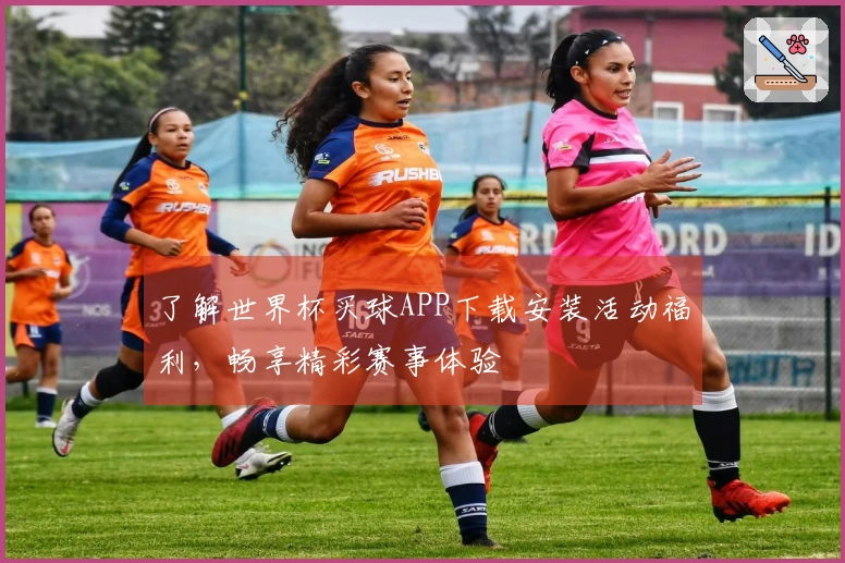 了解世界杯买球APP下载安装活动福利，畅享精彩赛事体验