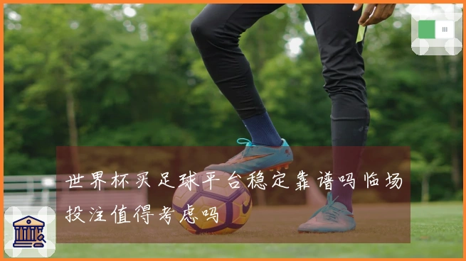 世界杯买足球平台稳定靠谱吗临场投注值得考虑吗