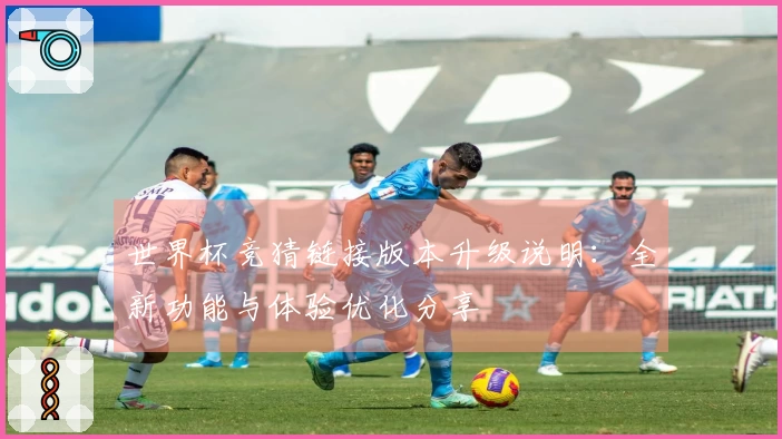 世界杯竞猜链接版本升级说明：全新功能与体验优化分享